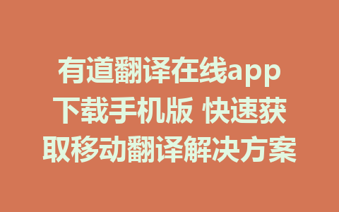 有道翻译在线app下载手机版 快速获取移动翻译解决方案 1 有道翻译在线app下载手机版 快速获取移动翻译解决方案