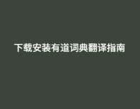 下载安装有道词典翻译指南 1 下载安装有道词典翻译指南