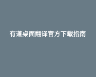 有道桌面翻译官方下载指南 1 有道桌面翻译官方下载指南