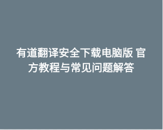 有道翻译安全下载电脑版 官方教程与常见问题解答 1 有道翻译安全下载电脑版 官方教程与常见问题解答