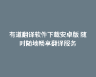 有道翻译软件下载安卓版 随时随地畅享翻译服务 1 有道翻译软件下载安卓版 随时随地畅享翻译服务